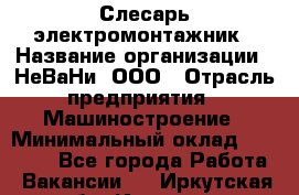 Слесарь-электромонтажник › Название организации ­ НеВаНи, ООО › Отрасль предприятия ­ Машиностроение › Минимальный оклад ­ 45 000 - Все города Работа » Вакансии   . Иркутская обл.,Иркутск г.